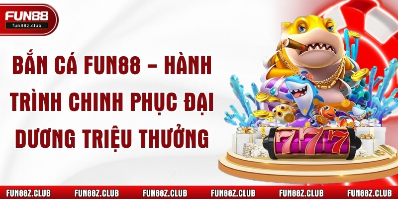 Bắn Cá Fun88 - Hành Trình Chinh Phục Đại Dương Triệu Thưởng