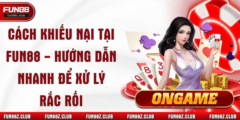 Cách Khiếu Nại Tại Fun88 - Hướng Dẫn Nhanh Để Xử Lý Rắc Rối