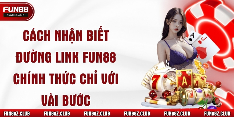 Cách Nhận Biết Đường Link Fun88 Chính Thức Chỉ Với Vài Bước