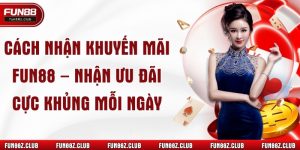 Cách Nhận Khuyến Mãi Fun88 – Nhận Ưu Đãi Cực Khủng Mỗi Ngày
