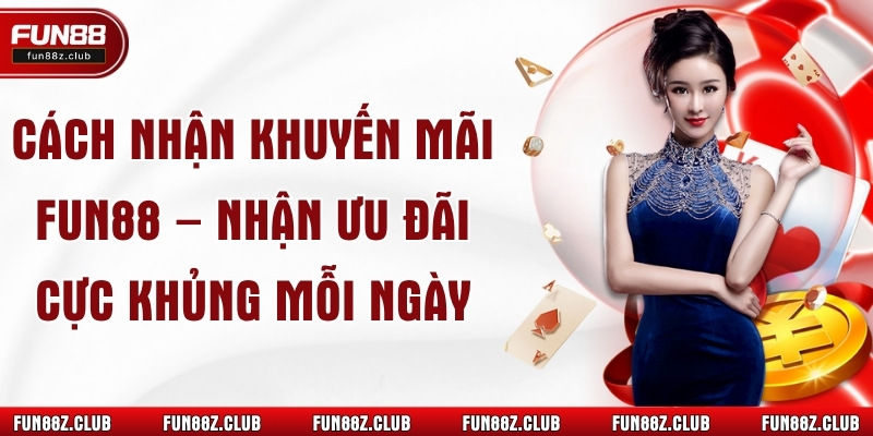 Cách Nhận Khuyến Mãi Fun88 – Nhận Ưu Đãi Cực Khủng Mỗi Ngày