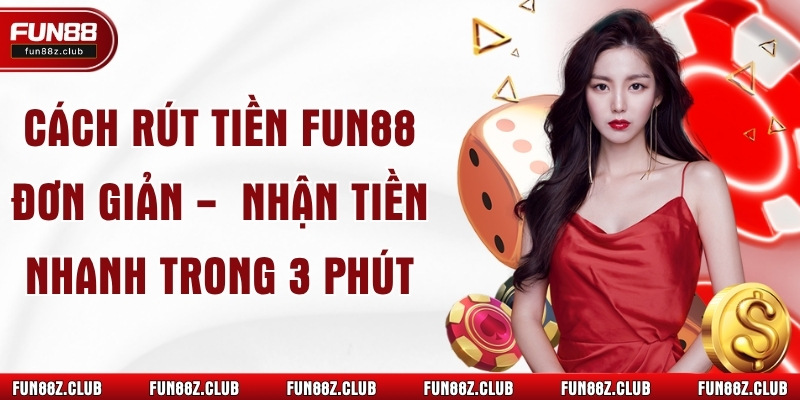 Cách Rút Tiền Fun88 Đơn Giản -  Nhận Tiền Nhanh Trong 3 Phút