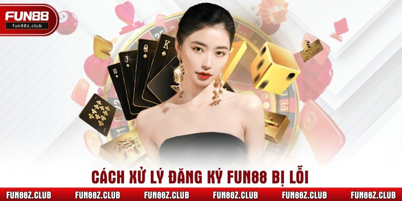 Cách xử lý đăng ký Fun88 bị lỗi