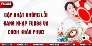 Cập Nhật Những Lỗi Đăng Nhập Fun88 Và Cách Khắc Phục 