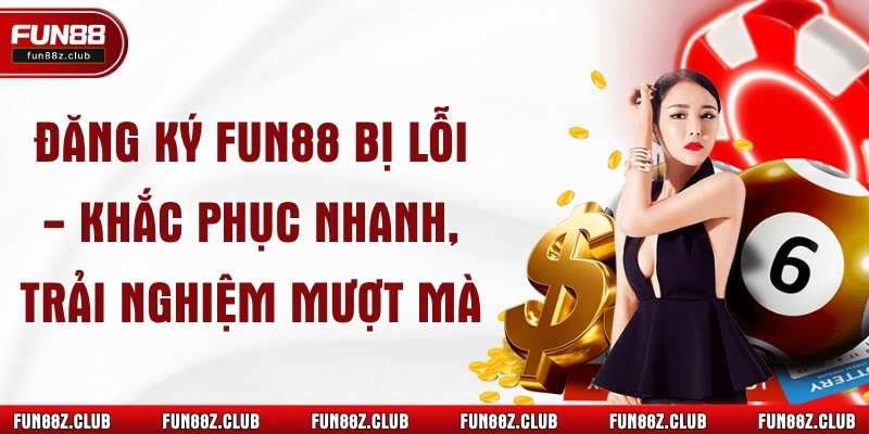 Đăng ký Fun88 bị lỗi - Khắc phục nhanh, trải nghiệm mượt mà