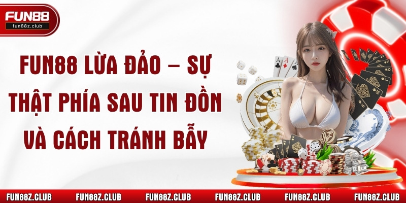 Fun88 Lừa Đảo – Sự Thật Phía Sau Tin Đồn Và Cách Tránh Bẫy