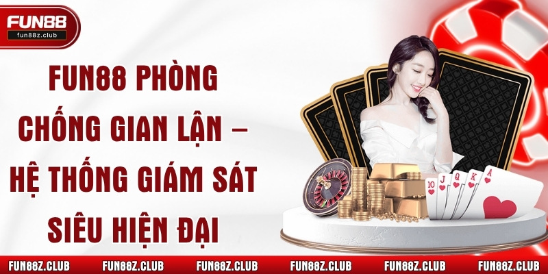Fun88 Phòng Chống Gian Lận – Hệ Thống Giám Sát Siêu Hiện Đại