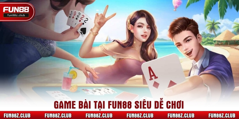 Game bài tại Fun88 siêu dễ chơi 