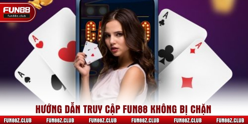 Hướng dẫn truy cập Fun88 không bị chặn
