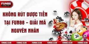 Không Rút Được Tiền Tại Fun88 - Giải mã nguyên nhân 