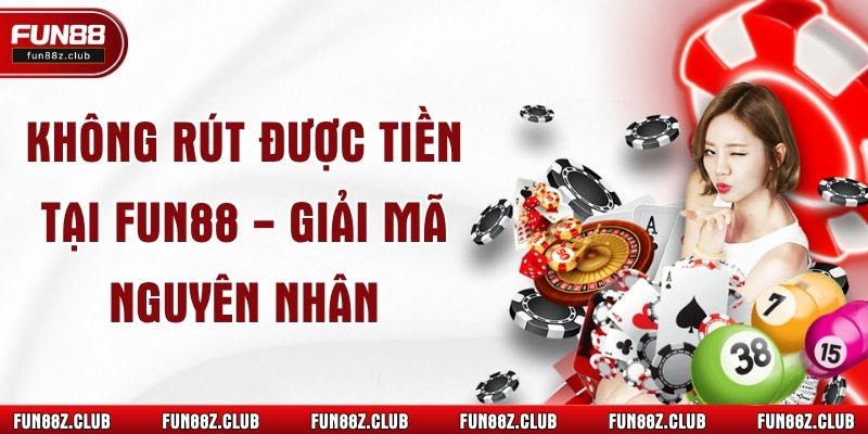 Không Rút Được Tiền Tại Fun88 - Giải mã nguyên nhân 