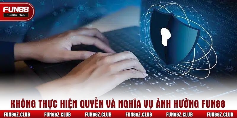 Không thực hiện quyền và nghĩa vụ ảnh hưởng Fun88