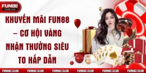 Khuyến Mãi Fun88 – Cơ Hội Vàng Nhận Thưởng Siêu To Hấp Dẫn