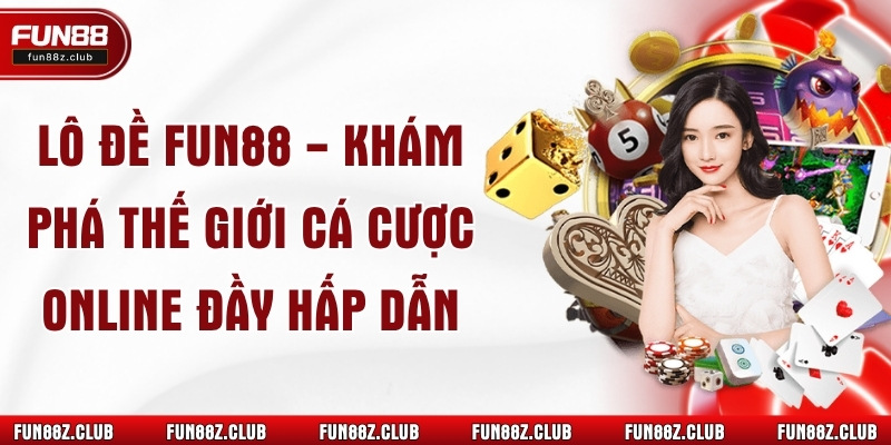 Lô Đề Fun88 - Khám Phá Thế Giới Cá Cược Online Đầy Hấp Dẫn