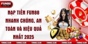 Nạp Tiền Fun88 Nhanh Chóng, An Toàn Và Hiệu Quả Nhất 2025