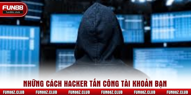 Những cách hacker tấn công tài khoản bạn