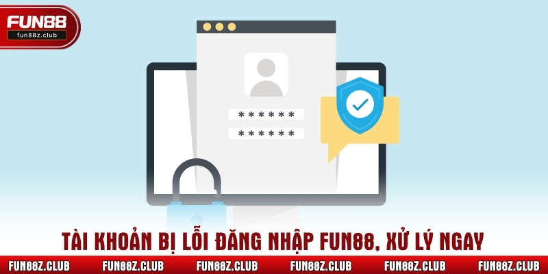 Tài khoản bị lỗi đăng nhập fun88, xử lý ngay