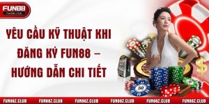 Yêu Cầu Kỹ Thuật Khi Đăng Ký Fun88 – Hướng Dẫn Chi Tiết 