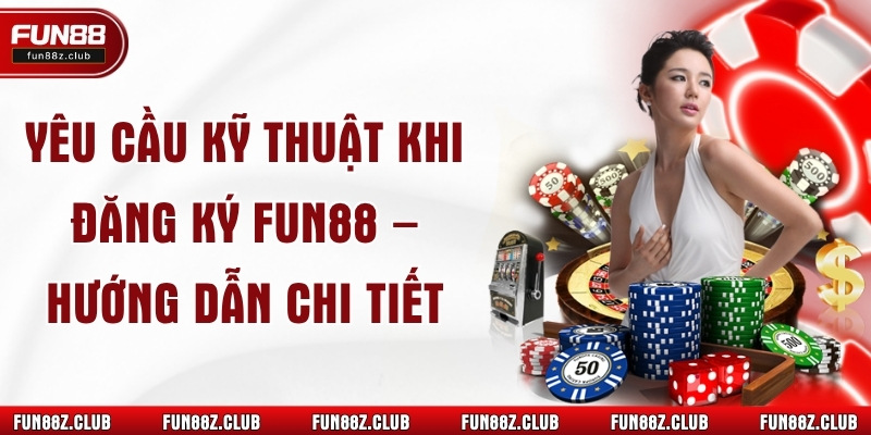 Yêu Cầu Kỹ Thuật Khi Đăng Ký Fun88 – Hướng Dẫn Chi Tiết 